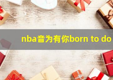 nba音为有你born to do